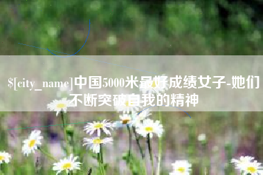 新泰中国5000米最好成绩女子-她们不断突破自我的精神