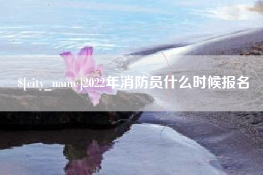 新泰2022年消防员什么时候报名