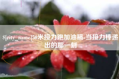 新泰50米接力跑加油稿-当接力棒递出的那一刻