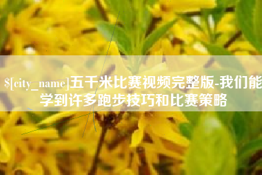新泰五千米比赛视频完整版-我们能学到许多跑步技巧和比赛策略