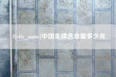新泰中国金牌含金量多少克