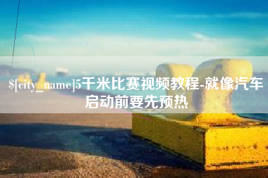 新泰5千米比赛视频教程-就像汽车启动前要先预热