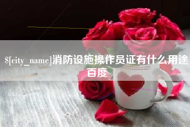新泰消防设施操作员证有什么用途百度