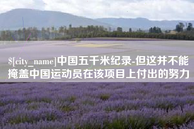 新泰中国五千米纪录-但这并不能掩盖中国运动员在该项目上付出的努力