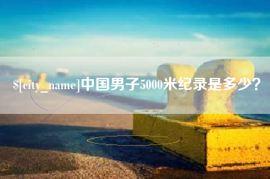 新泰中国男子5000米纪录是多少？