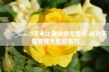 新泰5千米比赛视频完整版-成功不仅需要天赋和努力