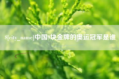 新泰中国9块金牌的奥运冠军是谁