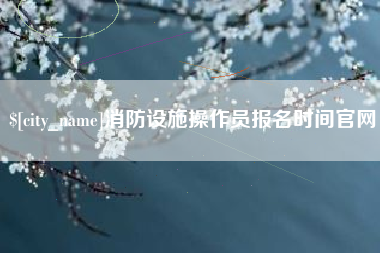 新泰消防设施操作员报名时间官网