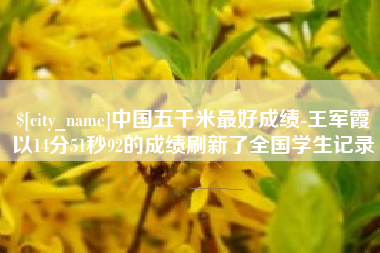 新泰中国五千米最好成绩-王军霞以14分51秒92的成绩刷新了全国学生记录