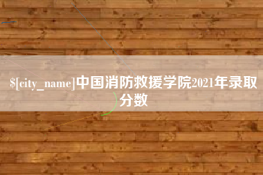 新泰中国消防救援学院2021年录取分数