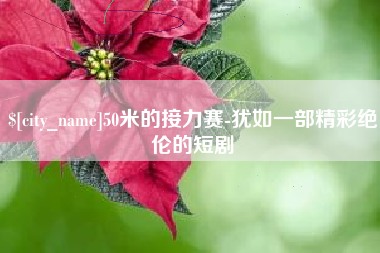 新泰50米的接力赛-犹如一部精彩绝伦的短剧