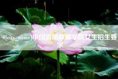 新泰中国消防救援学院女生招生要求