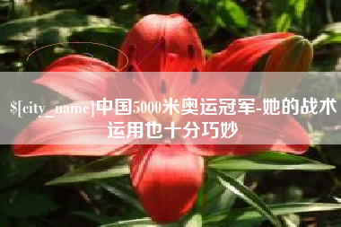 新泰中国5000米奥运冠军-她的战术运用也十分巧妙