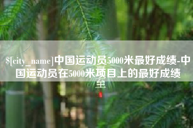 新泰中国运动员5000米最好成绩-中国运动员在5000米项目上的最好成绩