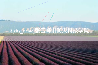 新泰张雪峰讲防灾科技学院