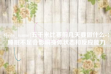 新泰五千米比赛前几天要做什么-：睡眠不足会影响身体状态和反应能力