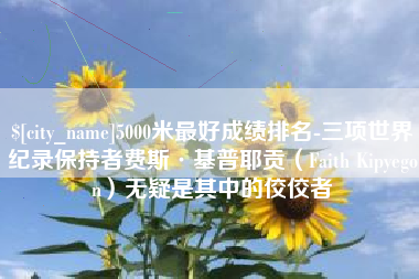 新泰5000米最好成绩排名-三项世界纪录保持者费斯·基普耶贡（Faith Kipyegon）无疑是其中的佼佼者