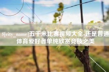 新泰五千米比赛视频大全-还是普通体育爱好者单纯欣赏竞技之美
