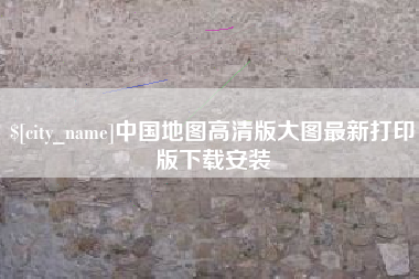 新泰中国地图高清版大图最新打印版下载安装