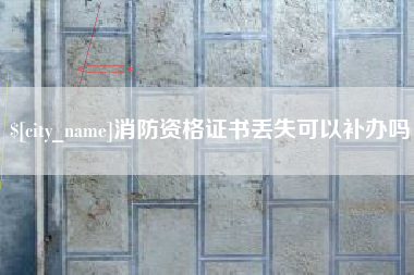 新泰消防资格证书丢失可以补办吗