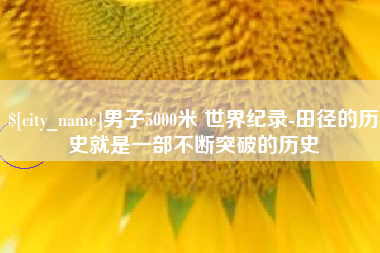 新泰男子5000米 世界纪录-田径的历史就是一部不断突破的历史