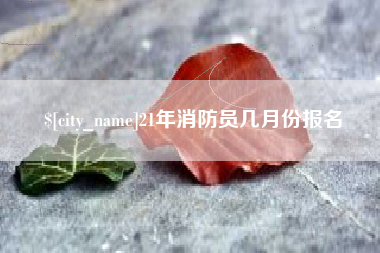 新泰21年消防员几月份报名