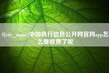 新泰中国执行信息公开网官网app怎么要收费了呢