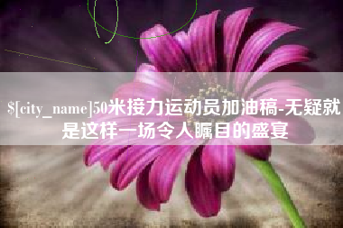 新泰50米接力运动员加油稿-无疑就是这样一场令人瞩目的盛宴