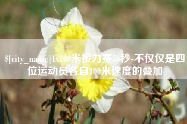 新泰4x100米接力赛56秒-不仅仅是四位运动员各自100米速度的叠加