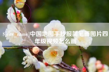 新泰中国地图手抄报简笔画图片四年级视频怎么画
