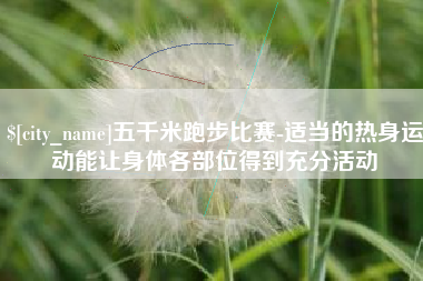 新泰五千米跑步比赛-适当的热身运动能让身体各部位得到充分活动