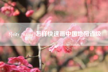 新泰怎样快速画中国地图省级
