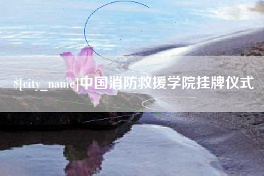 新泰中国消防救援学院挂牌仪式