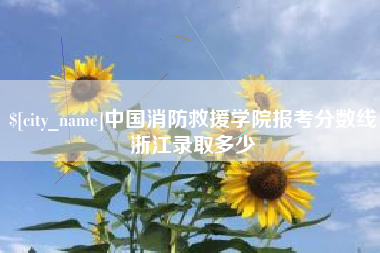 新泰中国消防救援学院报考分数线浙江录取多少